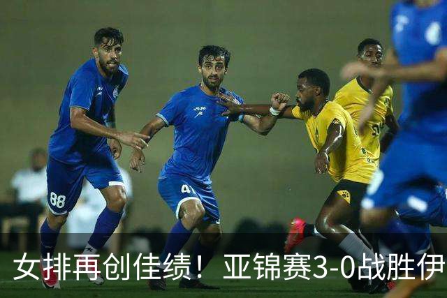 女排再创佳绩！亚锦赛3-0战胜伊朗 保持连胜势头