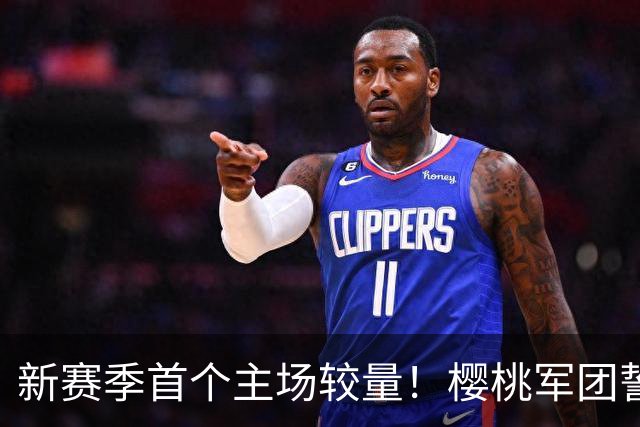 新赛季首个主场较量！樱桃军团誓言全力争胜，捍卫主场荣耀